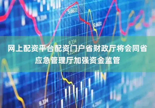 网上配资平台配资门户省财政厅将会同省应急管理厅加强资金监管
