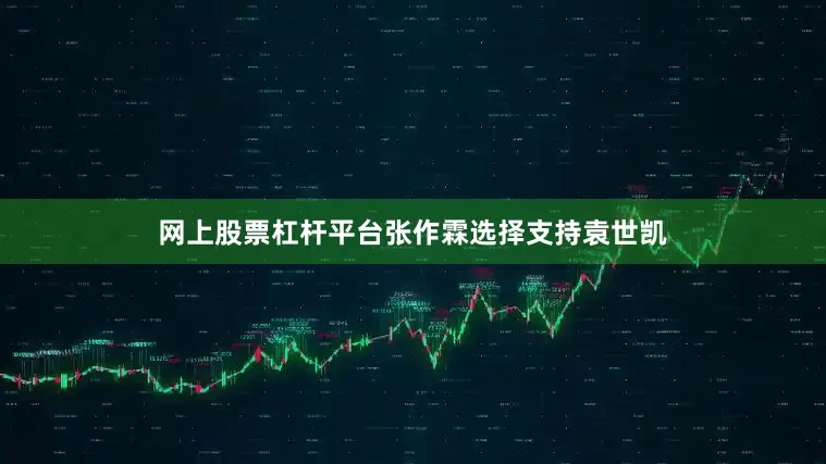 网上股票杠杆平台张作霖选择支持袁世凯