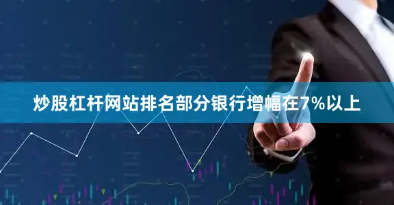 炒股杠杆网站排名部分银行增幅在7%以上