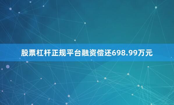 股票杠杆正规平台融资偿还698.99万元