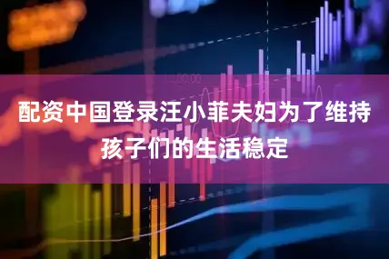 配资中国登录汪小菲夫妇为了维持孩子们的生活稳定